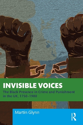 Invisible Voices: The Black Presence in Crime and Punishment in the UK, 1750–1900 by Martin Glynn