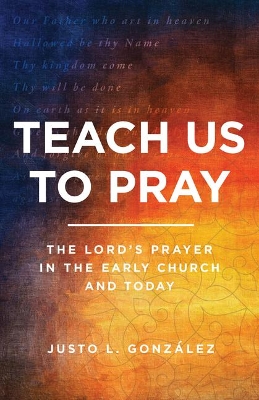 Teach Us to Pray: The Lord's Prayer in the Early Church and Today book