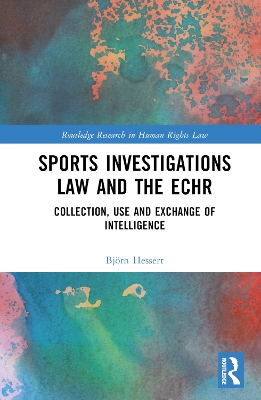 Sports Investigations Law and the ECHR: Collection, Use and Exchange of Intelligence by Björn Hessert