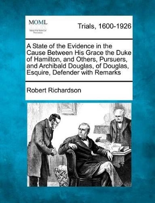 A State of the Evidence in the Cause Between His Grace the Duke of Hamilton, and Others, Pursuers, and Archibald Douglas, of Douglas, Esquire, Defender with Remarks book