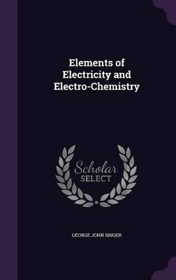 Elements of Electricity and Electro-Chemistry by George John Singer