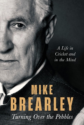 Turning Over the Pebbles: A Life in Cricket and in the Mind by Mike Brearley