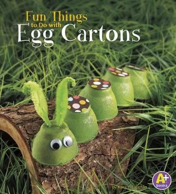 Fun Things to Do with Egg Cartons by Kara L. Laughlin