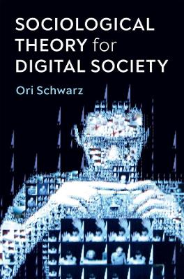 Sociological Theory for Digital Society: The Codes that Bind Us Together by Ori Schwarz