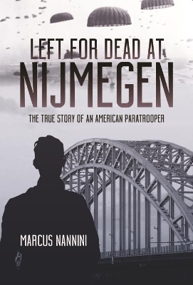 Left for Dead at Nijmegen: The True Story of an American Paratrooper in World War II book