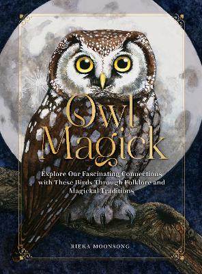 Owl Magick: Explore Our Fascinating Connections with These Birds Through Folklore and Magickal Traditions book