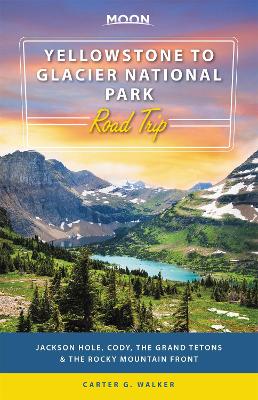 Moon Yellowstone to Glacier National Park Road Trip (First Edition): Jackson Hole, the Grand Tetons & the Rocky Mountain Front book