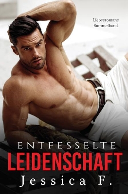 Entfesselte Leidenschaft: Liebesromane Sammelband by Jessica F