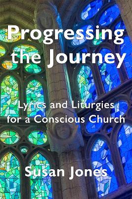 Progressing the Journey: Lyrics and Liturgy for a Conscious Church book