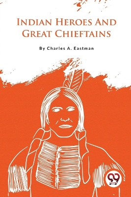Indian Heroes and Great Chieftains by Charles A. Eastman