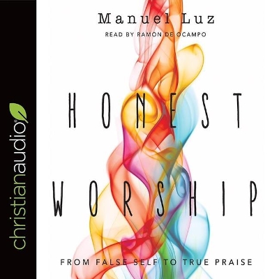 Honest Worship: From False Self to True Praise by Manuel Luz