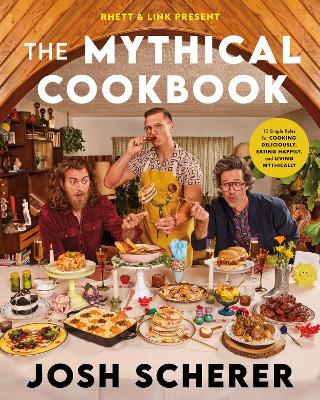 Rhett & Link Present: The Mythical Cookbook: 10 Simple Rules for Cooking Deliciously, Eating Happily, and Living Mythically book