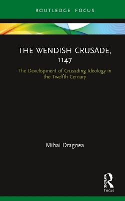 The Wendish Crusade, 1147: The Development of Crusading Ideology in the Twelfth Century by Mihai Dragnea