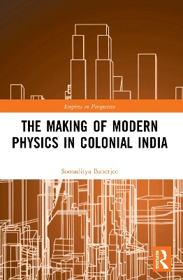 The Making of Modern Physics in Colonial India by Somaditya Banerjee