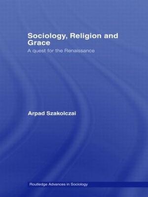 Sociology, Religion and Grace by Arpad Szakolczai