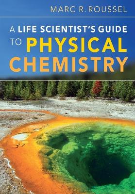 A Life Scientist's Guide to Physical Chemistry by Marc R. Roussel