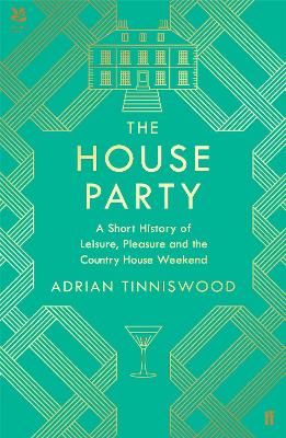 The House Party: A Short History of Leisure, Pleasure and the Country House Weekend by Adrian Tinniswood