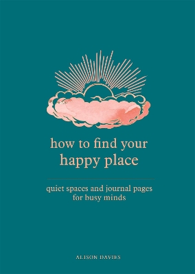 How to Find Your Happy Place: Quiet Spaces and Journal Pages for Busy Minds book