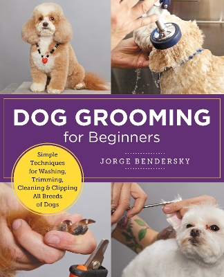 Dog Grooming for Beginners: Simple Techniques for Washing, Trimming, Cleaning & Clipping All Breeds of Dogs book