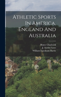 Athletic Sports In America, England And Australia by Harry Clay Palmer