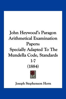 John Heywood's Paragon Arithmetical Examination Papers: Specially Adapted To The Mundella Code, Standards 1-7 (1884) by Joseph Stephenson Horn