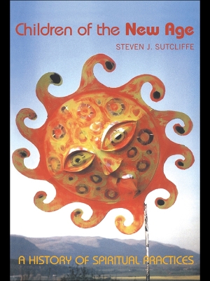 Children of the New Age: A History of Spiritual Practices by Steven Sutcliffe