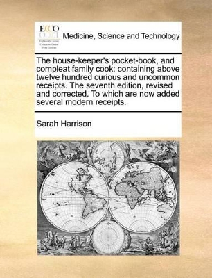 The House-Keeper's Pocket-Book, and Compleat Family Cook: Containing Above Twelve Hundred Curious and Uncommon Receipts. the Seventh Edition, Revised and Corrected. to Which Are Now Added Several Modern Receipts. book