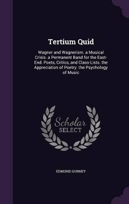 Tertium Quid: Wagner and Wagnerism. a Musical Crisis. a Permanent Band for the East-End. Poets, Critics, and Class-Lists. the Appreciation of Poetry. the Psychology of Music book