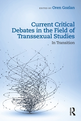 Current Critical Debates in the Field of Transsexual Studies: In Transition by Oren Gozlan