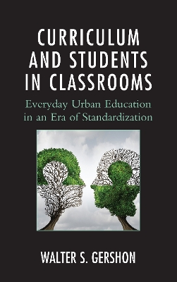 Curriculum and Students in Classrooms: Everyday Urban Education in an Era of Standardization by Walter S. Gershon