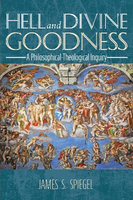 Hell and Divine Goodness: A Philosophical-Theological Inquiry by James S Spiegel