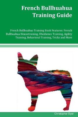 French Bullhuahua Training Guide French Bullhuahua Training Book Features: French Bullhuahua Housetraining, Obedience Training, Agility Training, Behavioral Training, Tricks and More by Christopher Dyer