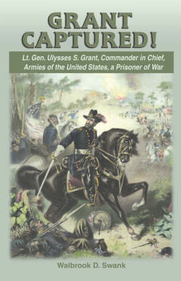 Grant Captured! Lt. Gen. Ulysses S. Grant, Commander in Chief, Armies of the United States, a Prisoner of War book