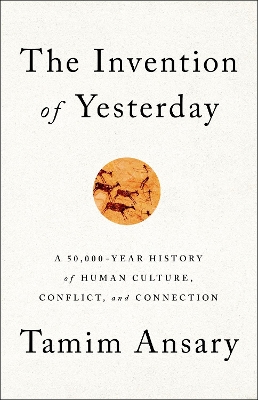 The Invention of Yesterday: A 50,000-Year History of Human Culture, Conflict, and Connection book