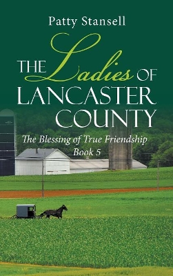 The Ladies of Lancaster County: The Blessings of True Friendship: Book 5 by Patty Stansell