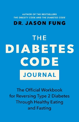 The Diabetes Code Journal: The Official Workbook for Reversing Type 2 Diabetes Through Healthy Eating and Fasting by Dr Jason Fung