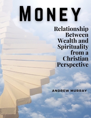 Money: The Relationship Between Wealth and Spirituality from a Christian Perspective book