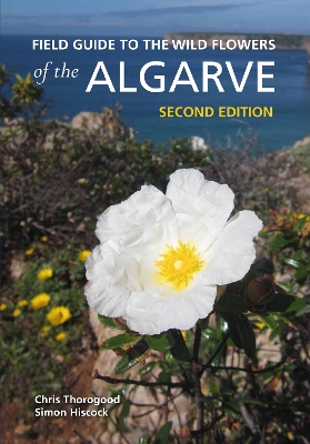 Field Guide to the Wild Flowers of the Algarve: Second edition by Chris Thorogood