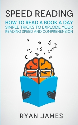 Speed Reading: How to Read a Book a Day - Simple Tricks to Explode Your Reading Speed and Comprehension (Accelerated Learning Series) (Volume 2) by Ryan James