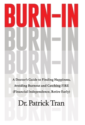 Burn-In: A Doctor's Guide to Finding Happiness, Avoiding Burnout and Catching FIRE (Financial Independence, Retire Early) by Patrick Tran