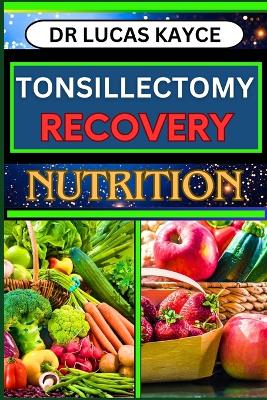 Tonsillectomy Recovery Nutrition: A Comprehensive Guide On Navigating Healing Strategies And Nutritional Support For Ear And Throat Health book