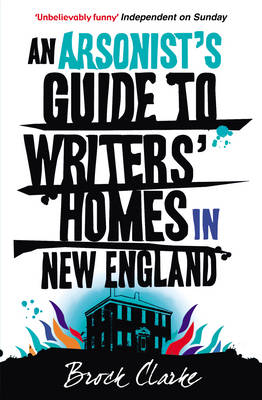 An Arsonist's Guide to Writers' Homes in New England by Brock Clarke
