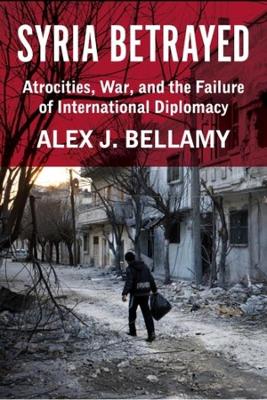 Syria Betrayed: Atrocities, War, and the Failure of International Diplomacy book