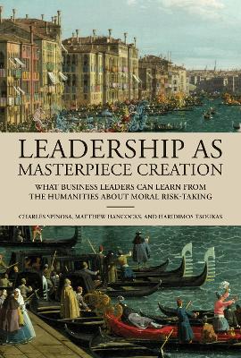 Leadership as Masterpiece Creation: What Business Leaders Can Learn from the Humanities About Moral Risk-Taking book