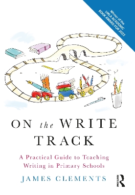 On the Write Track: A Practical Guide to Teaching Writing in Primary Schools by James Clements