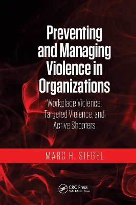 Preventing and Managing Violence in Organizations: Workplace Violence, Targeted Violence, and Active Shooters by Marc H. Siegel