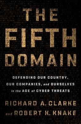 The Fifth Domain: Defending Our Country, Our Companies, and Ourselves in the Age of Cyber Threats book