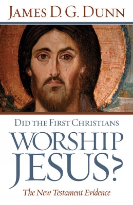 Did the First Christians Worship Jesus? by James D. G. Dunn