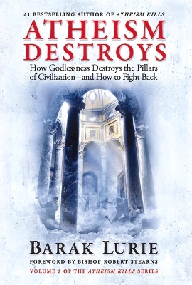 Atheism Destroys: How Godlessness Destroys the Pillars of Civilization-and How to Fight Back book