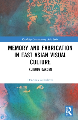 Memory and Fabrication in East Asian Visual Culture: Ruinous Garden by Dennitza Gabrakova